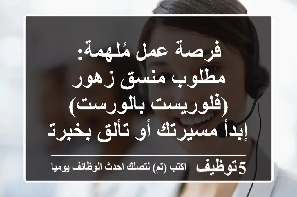 فرصة عمل مُلهمة: مطلوب منسق زهور (فلوريست/بالورست) - إبدأ مسيرتك أو تألق بخبرتك!