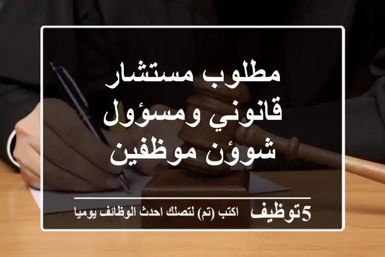 مطلوب مستشار قانوني ومسؤول شوؤن موظفين