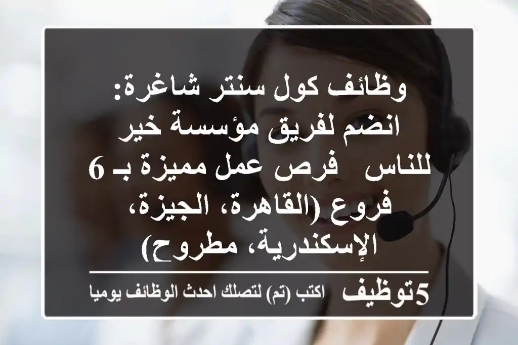 وظائف كول سنتر شاغرة: انضم لفريق مؤسسة خير للناس - فرص عمل مميزة بـ 6 فروع (القاهرة، الجيزة، الإسكندرية، مطروح)