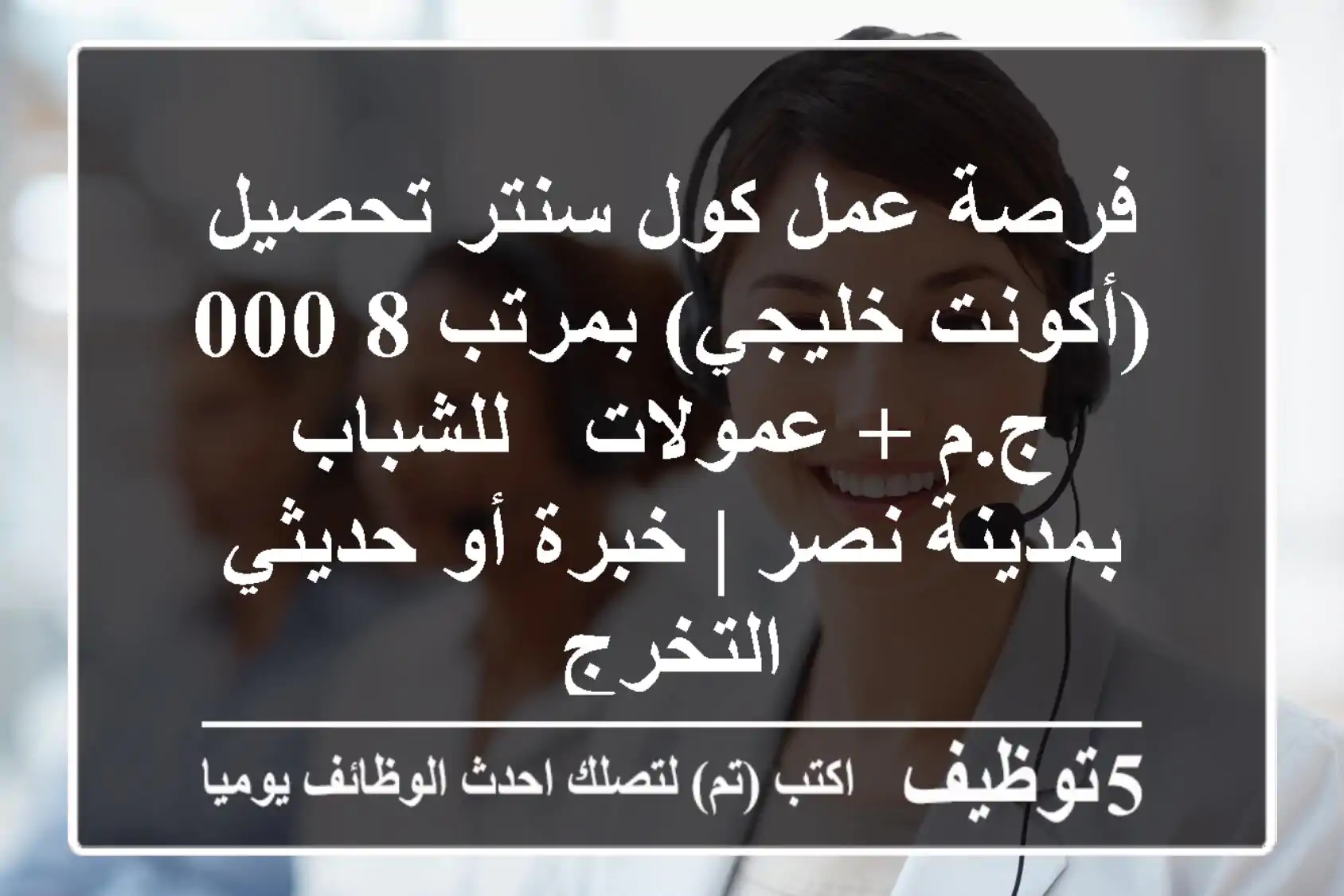 فرصة عمل كول سنتر تحصيل (أكونت خليجي) بمرتب 8,000 ج.م + عمولات - للشباب بمدينة نصر | خبرة أو حديثي التخرج