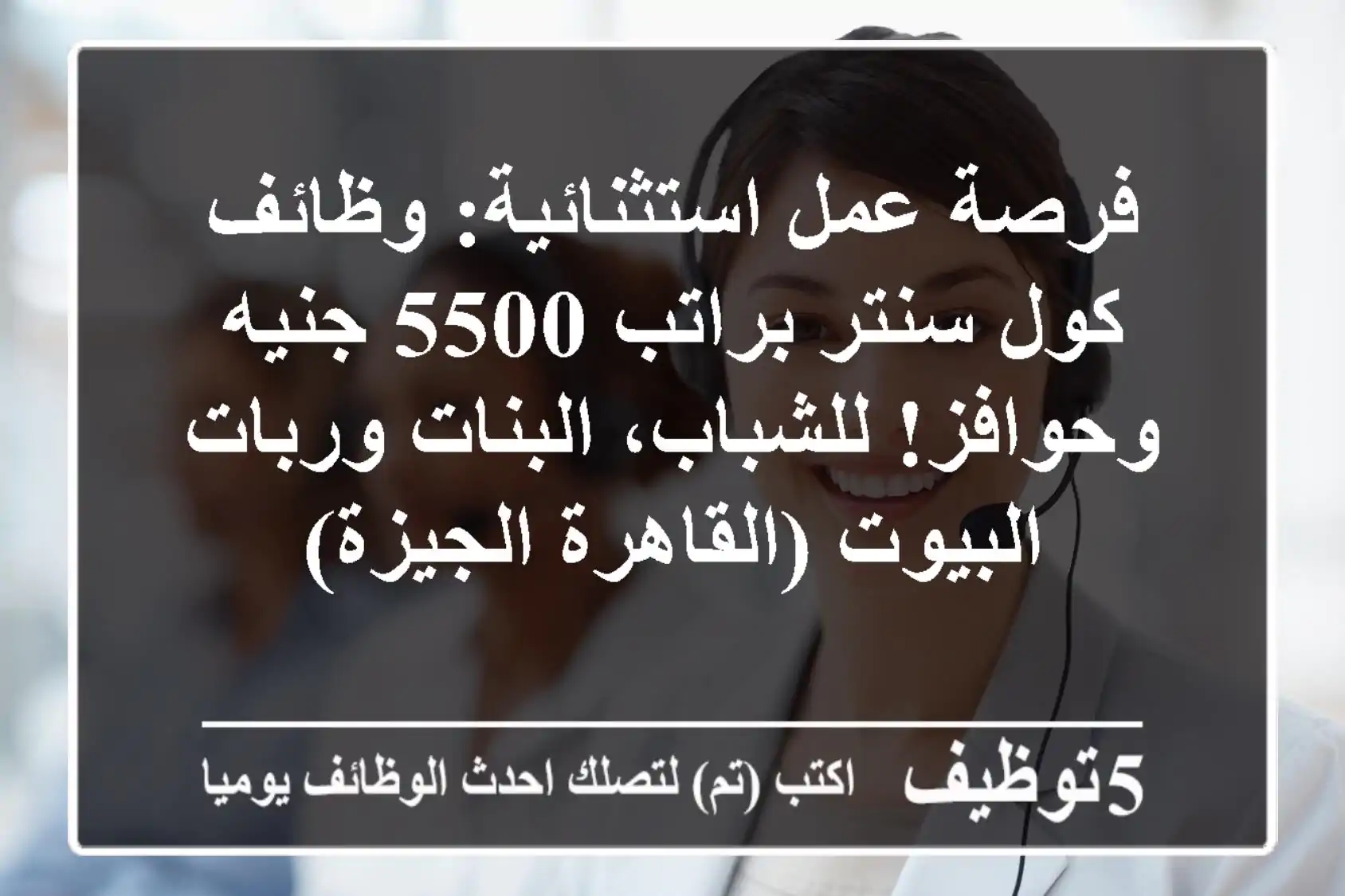 فرصة عمل استثنائية: وظائف كول سنتر براتب 5500 جنيه وحوافز! للشباب، البنات وربات البيوت (القاهرة/الجيزة)