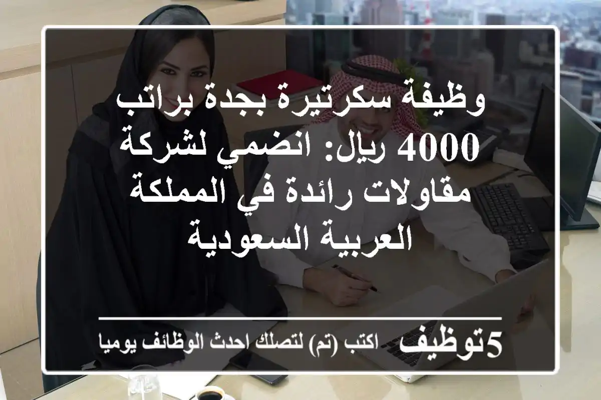 وظيفة سكرتيرة بجدة براتب 4000 ريال: انضمي لشركة مقاولات رائدة في المملكة العربية السعودية