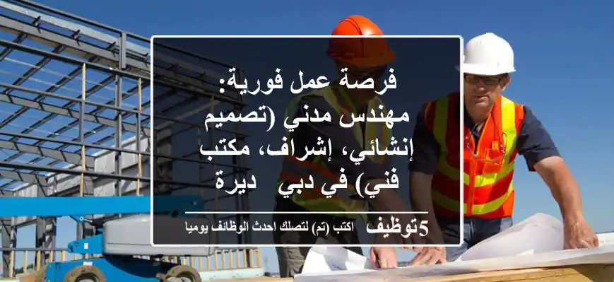 فرصة عمل فورية: مهندس مدني (تصميم إنشائي، إشراف، مكتب فني) في دبي - ديرة