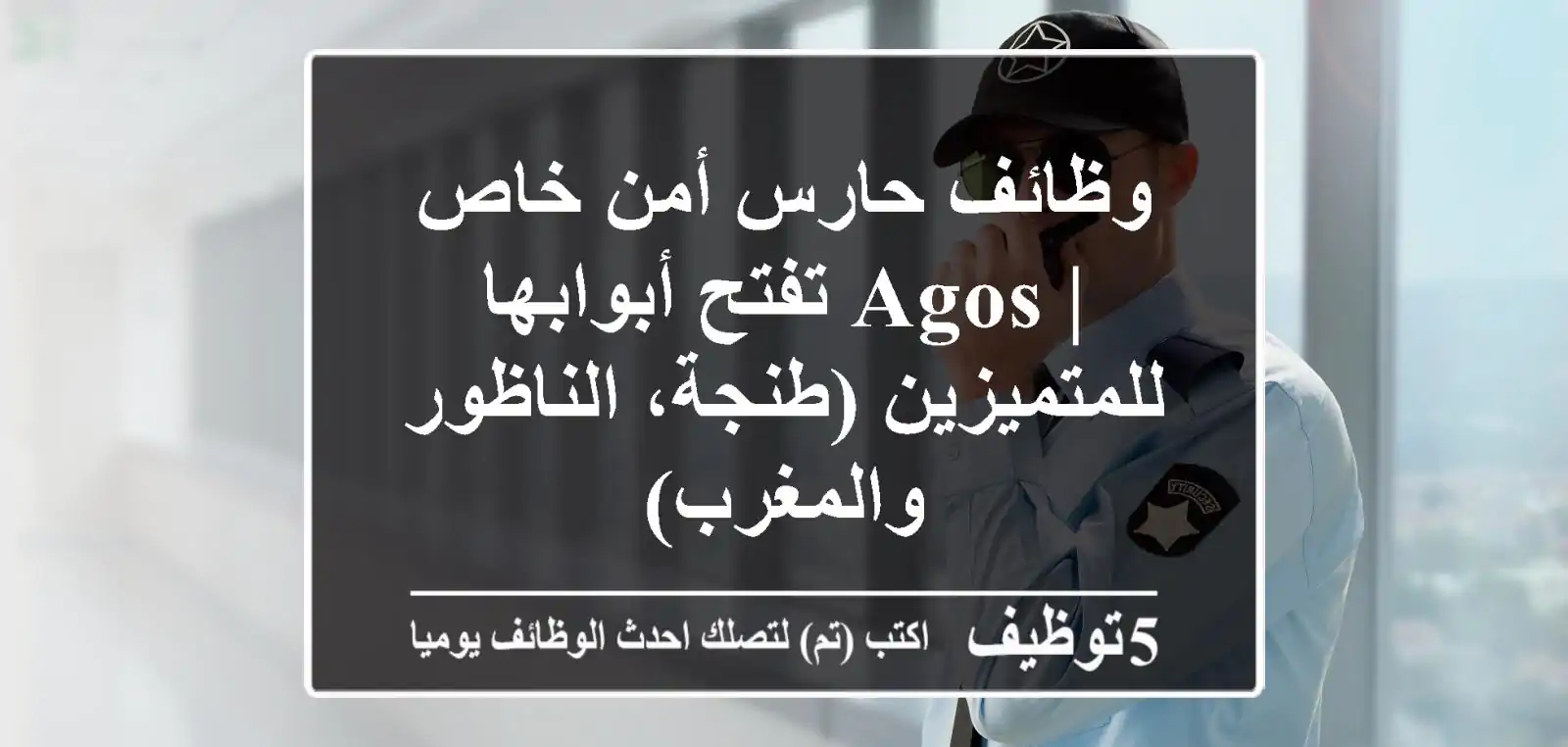 وظائف حارس أمن خاص | AGOS تفتح أبوابها للمتميزين (طنجة، الناظور والمغرب)