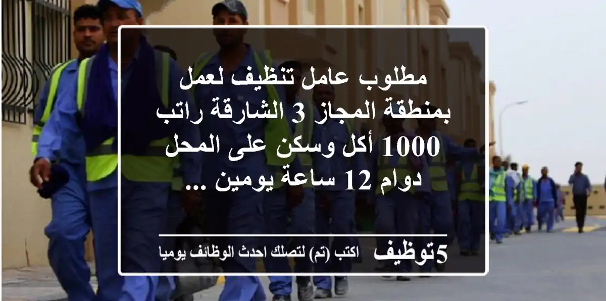مطلوب عامل تنظيف لعمل بمنطقة المجاز 3 الشارقة راتب 1000 أكل وسكن على المحل دوام 12 ساعة يومين ...