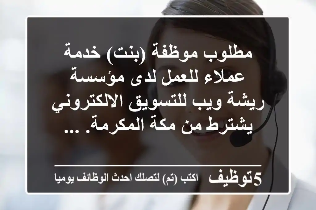 مطلوب موظفة (بنت) خدمة عملاء للعمل لدى مؤسسة ريشة ويب للتسويق الالكتروني يشترط من مكة المكرمة. ...