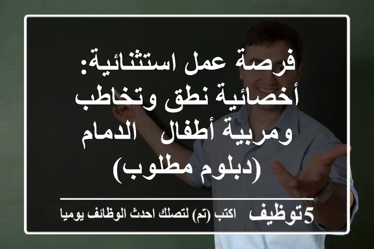 فرصة عمل استثنائية: أخصائية نطق وتخاطب ومربية أطفال - الدمام (دبلوم مطلوب)