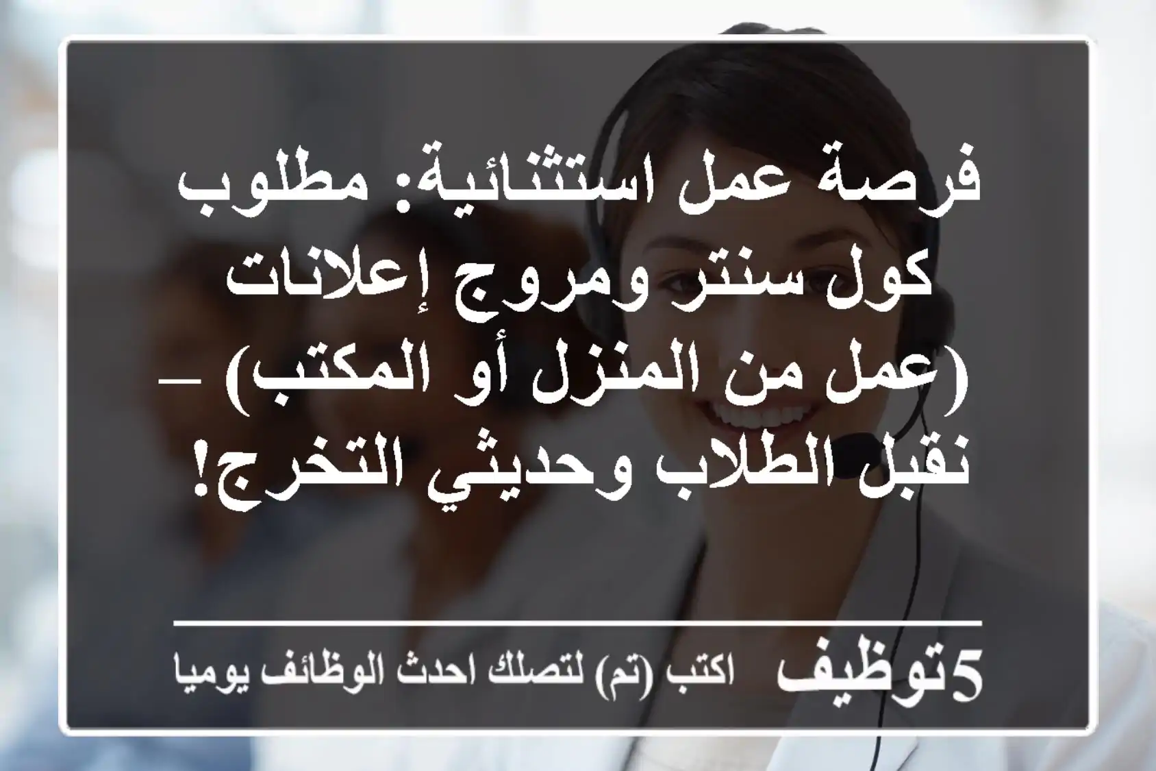 فرصة عمل استثنائية: مطلوب كول سنتر ومروج إعلانات (عمل من المنزل أو المكتب) – نقبل الطلاب وحديثي التخرج!