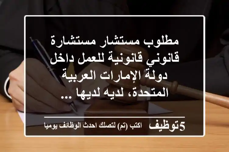 مطلوب مستشار مستشارة قانوني قانونية للعمل داخل دولة الإمارات العربية المتحدة، لديه لديها ...