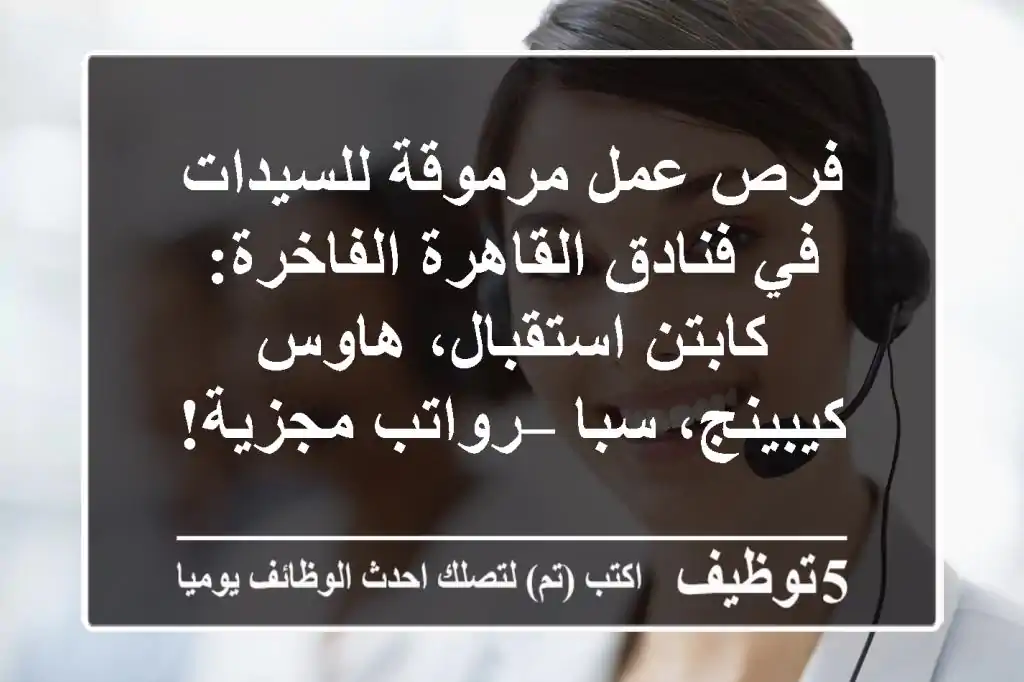 فرص عمل مرموقة للسيدات في فنادق القاهرة الفاخرة: كابتن استقبال، هاوس كيبينج، سبا – رواتب مجزية!