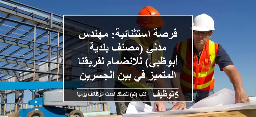 فرصة استثنائية: مهندس مدني (مصنف بلدية أبوظبي) للانضمام لفريقنا المتميز في بين الجسرين