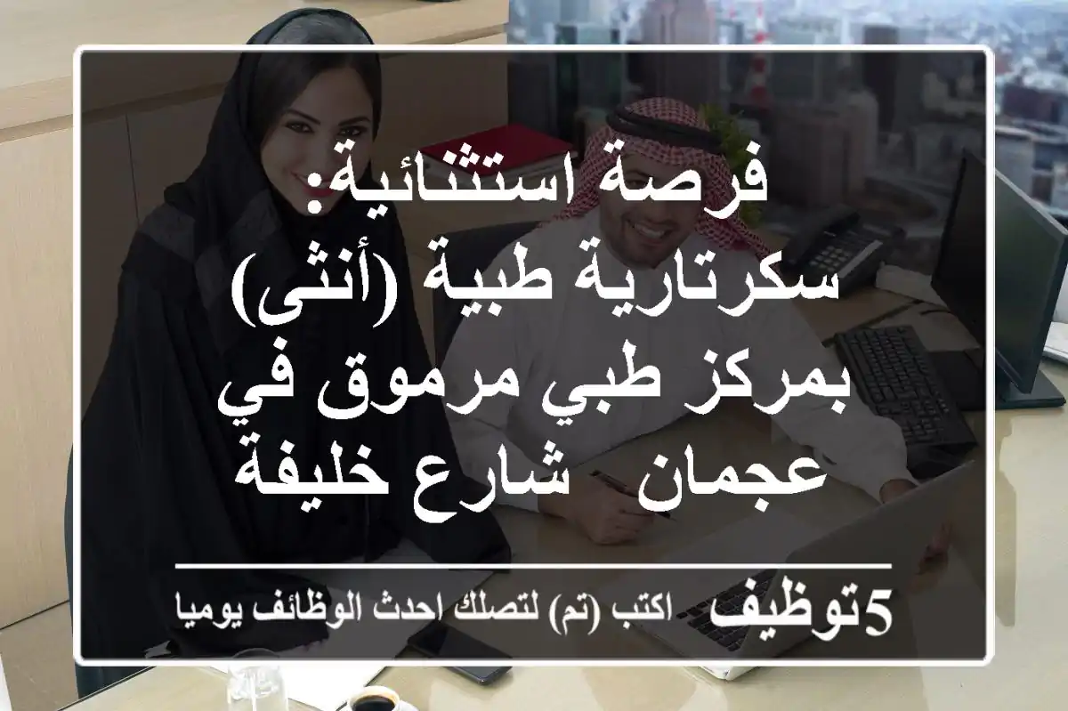 فرصة استثنائية: سكرتارية طبية (أنثى) بمركز طبي مرموق في عجمان - شارع خليفة
