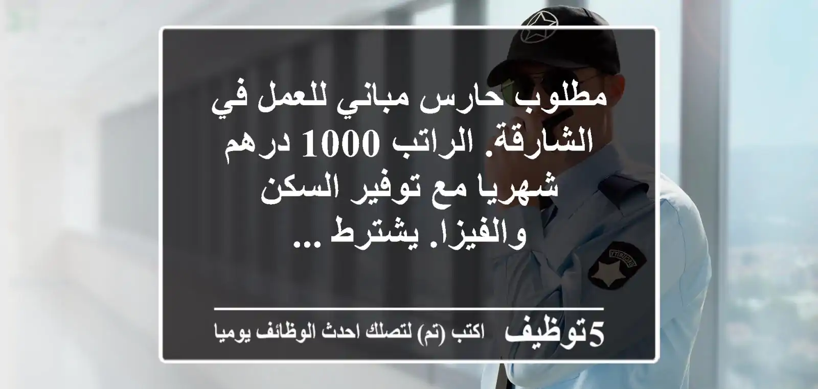 مطلوب حارس مباني للعمل في الشارقة. الراتب 1000 درهم شهريا مع توفير السكن والفيزا. يشترط ...