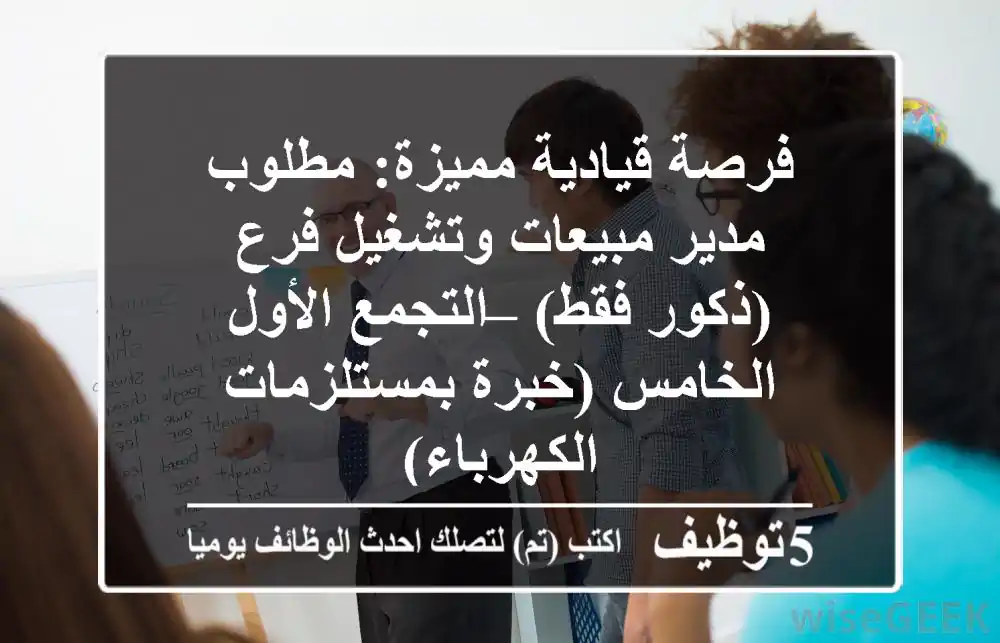 فرصة قيادية مميزة: مطلوب مدير مبيعات وتشغيل فرع (ذكور فقط) – التجمع الأول/الخامس (خبرة بمستلزمات الكهرباء)