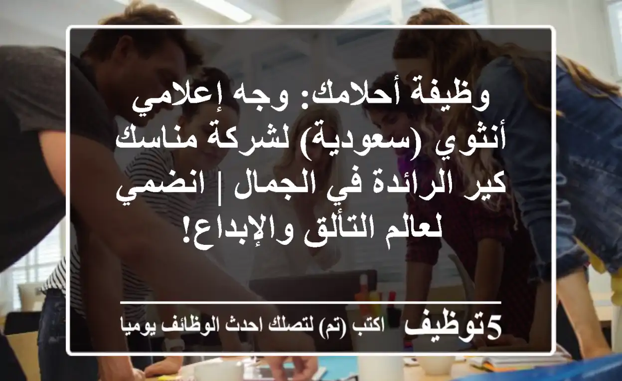 وظيفة أحلامك: وجه إعلامي أنثوي (سعودية) لشركة مناسك كير الرائدة في الجمال | انضمي لعالم التألق والإبداع!