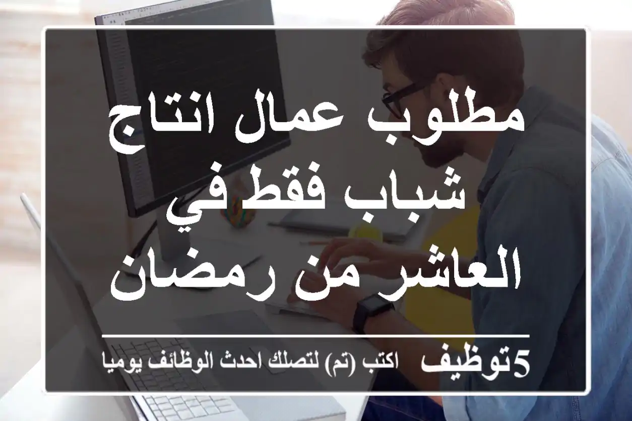 مطلوب عمال انتاج شباب فقط في العاشر من رمضان