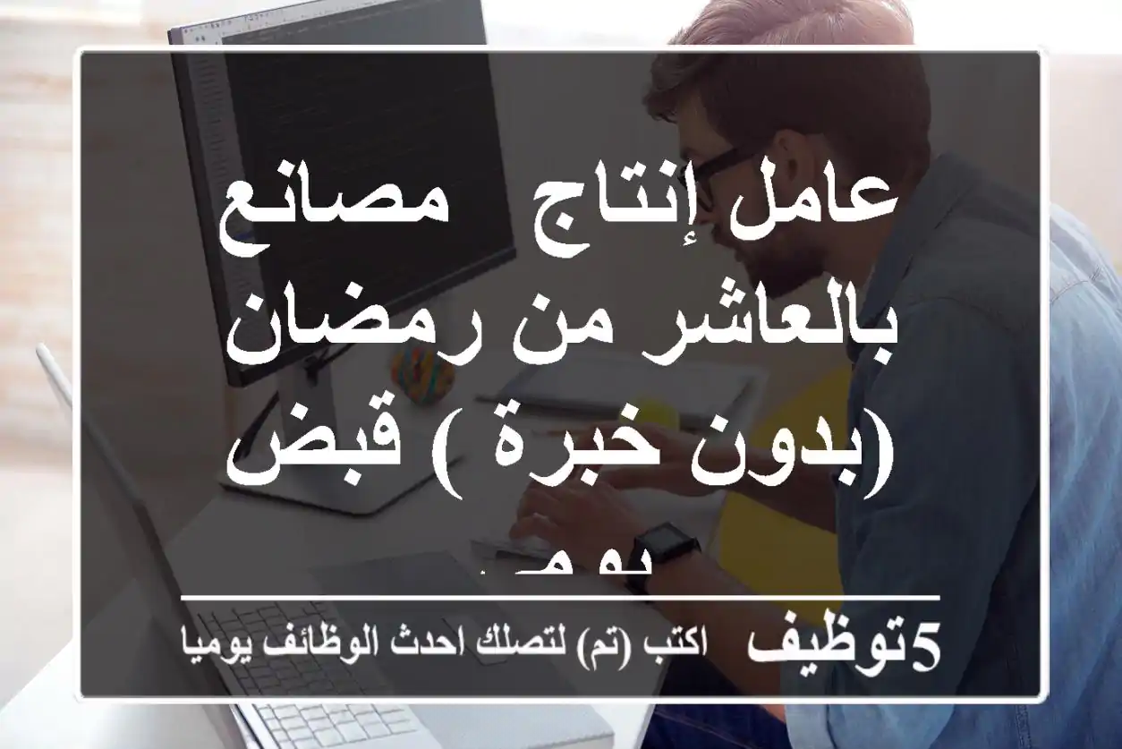 عامل إنتاج - مصانع بالعاشر من رمضان (بدون خبرة ) قبض يومى
