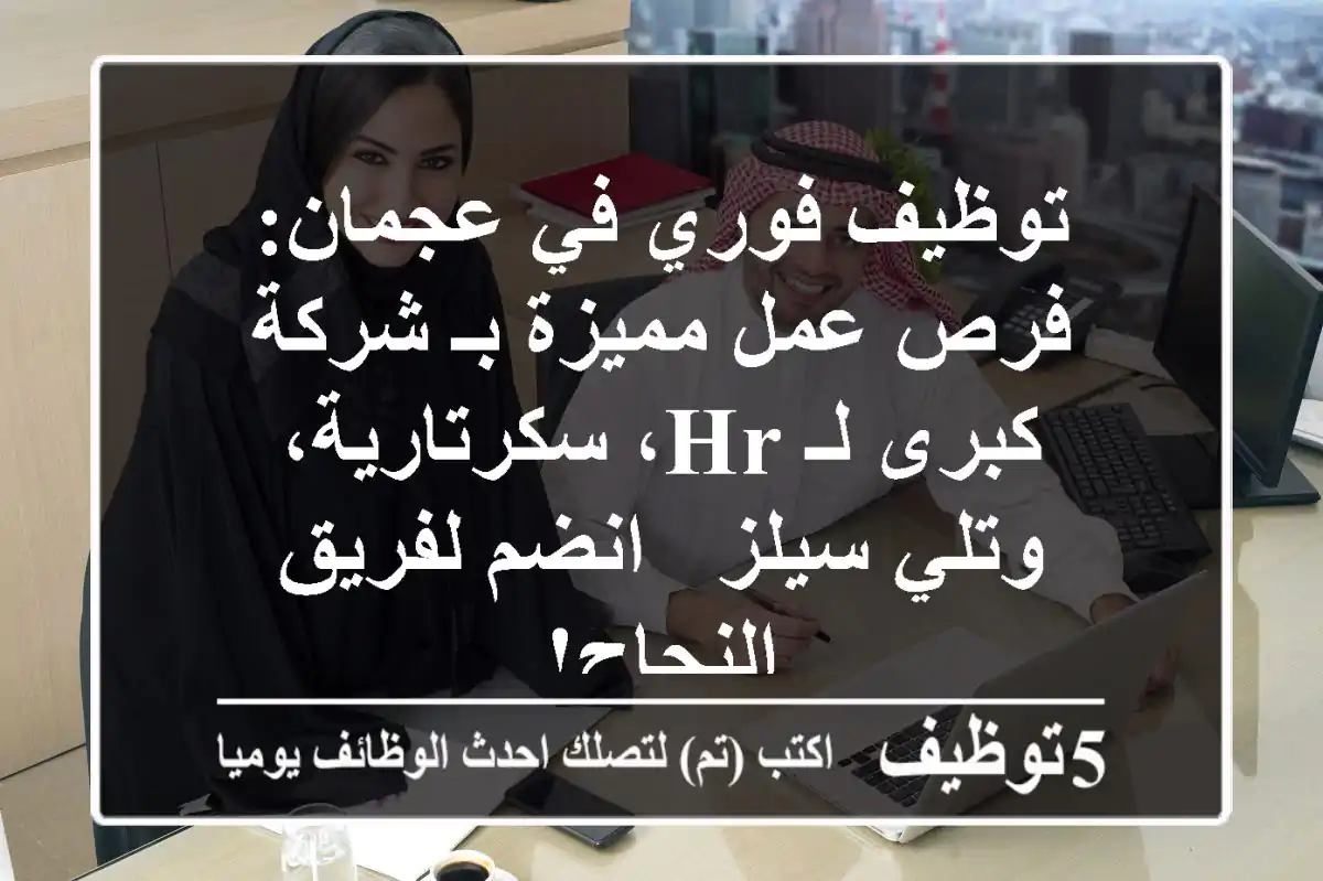 توظيف فوري في عجمان: فرص عمل مميزة بـ شركة كبرى لـ HR، سكرتارية، وتلي سيلز - انضم لفريق النجاح!