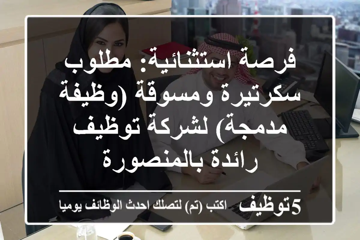 فرصة استثنائية: مطلوب سكرتيرة ومسوقة (وظيفة مدمجة) لشركة توظيف رائدة بالمنصورة