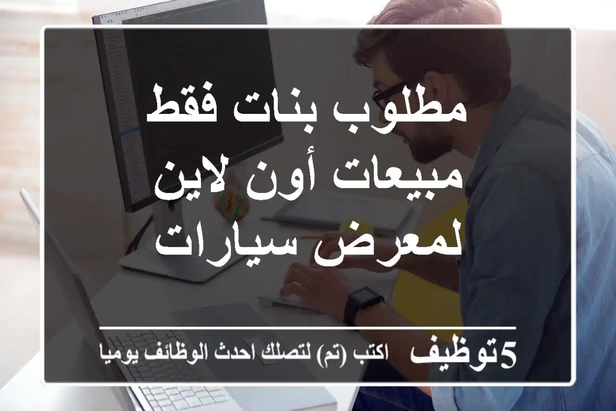 مطلوب بنات فقط - مبيعات أون لاين لمعرض سيارات