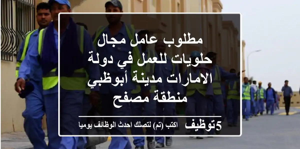 مطلوب عامل مجال حلويات للعمل في دولة الامارات مدينة أبوظبي منطقة مصفح
