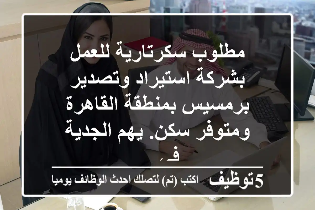 مطلوب سكرتارية للعمل بشركة استيراد وتصدير برمسيس بمنطقة القاهرة ومتوفر سكن. يهم الجدية في ...