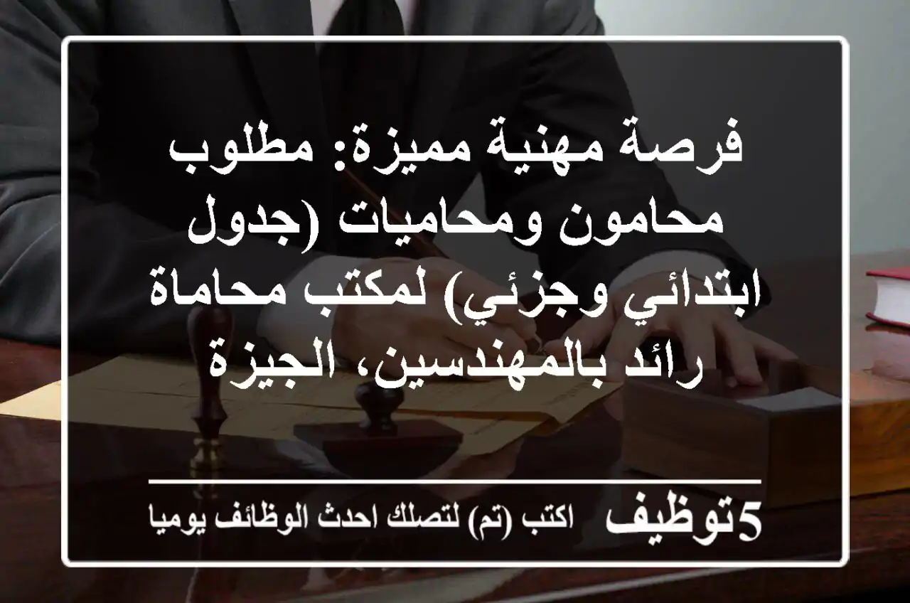 فرصة مهنية مميزة: مطلوب محامون ومحاميات (جدول ابتدائي وجزئي) لمكتب محاماة رائد بالمهندسين، الجيزة