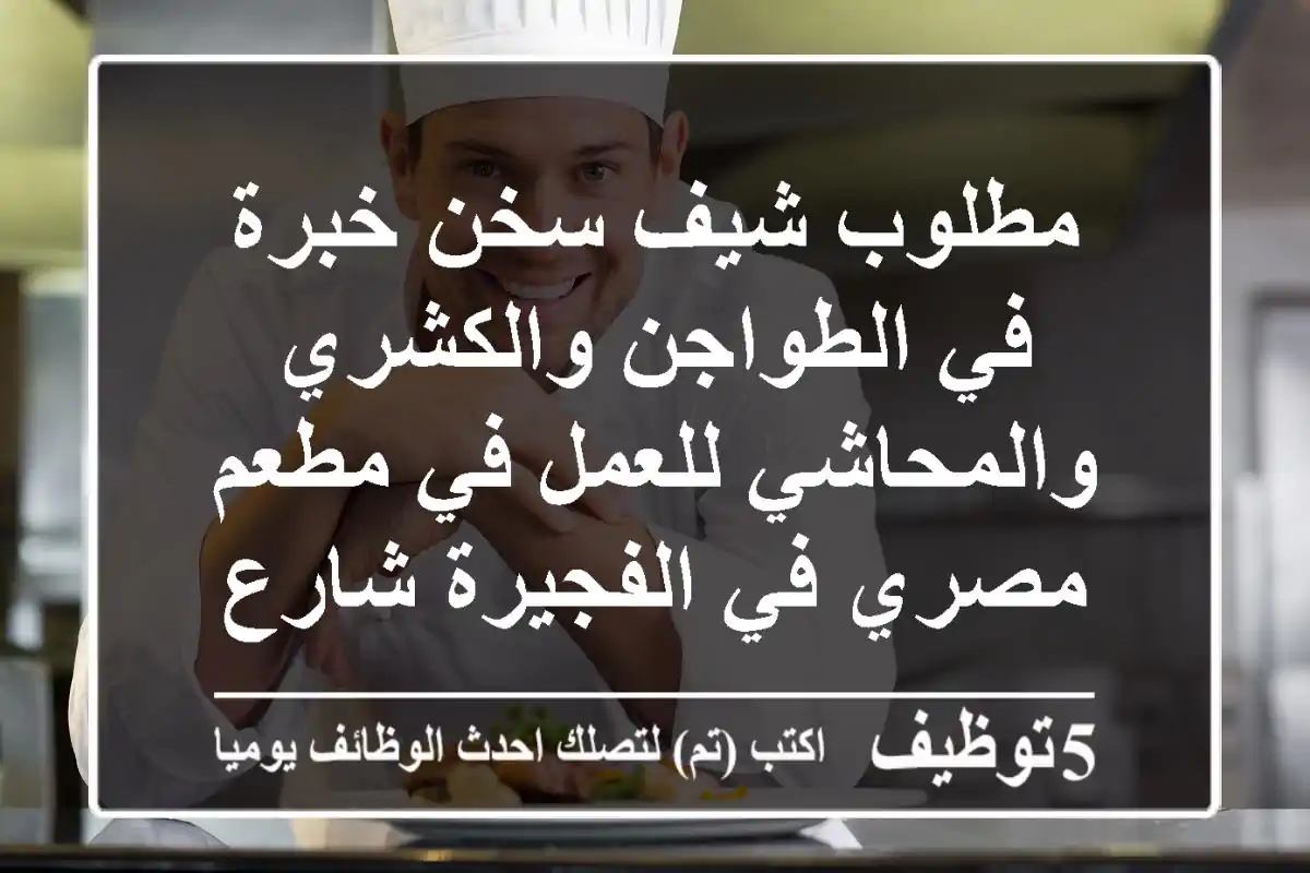 مطلوب شيف سخن خبرة في الطواجن والكشري والمحاشي للعمل في مطعم مصري في الفجيرة شارع حمد بن ...