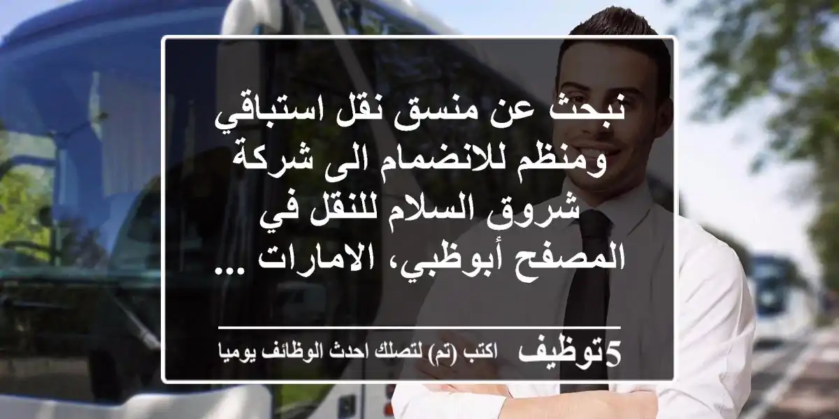 نبحث عن منسق نقل استباقي ومنظم للانضمام الى شركة شروق السلام للنقل في المصفح أبوظبي، الامارات ...