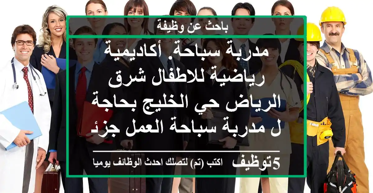 مدربة سباحة. أكاديمية رياضية للاطفال شرق الرياض حي الخليج بحاجة ل مدربة سباحة العمل جزئي