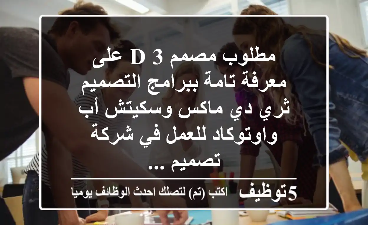 مطلوب مصمم 3 d على معرفة تامة ببرامج التصميم ثري دي ماكس وسكيتش أب واوتوكاد للعمل في شركة تصميم ...
