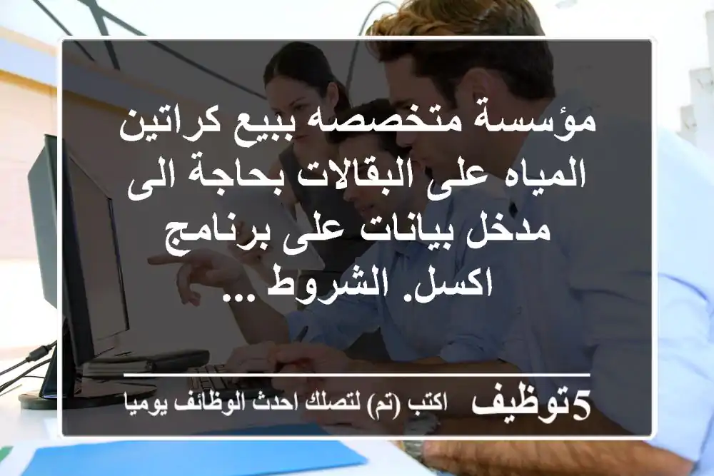 مؤسسة متخصصه ببيع كراتين المياه على البقالات بحاجة الى مدخل بيانات على برنامج اكسل. الشروط ...