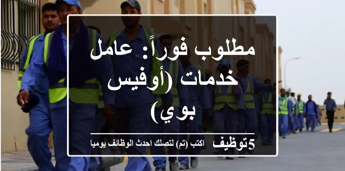 مطلوب فوراً: عامل خدمات (أوفيس بوي)