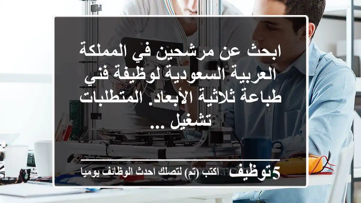 ابحث عن مرشحين في المملكة العربية السعودية لوظيفة فني طباعة ثلاثية الأبعاد. المتطلبات تشغيل ...