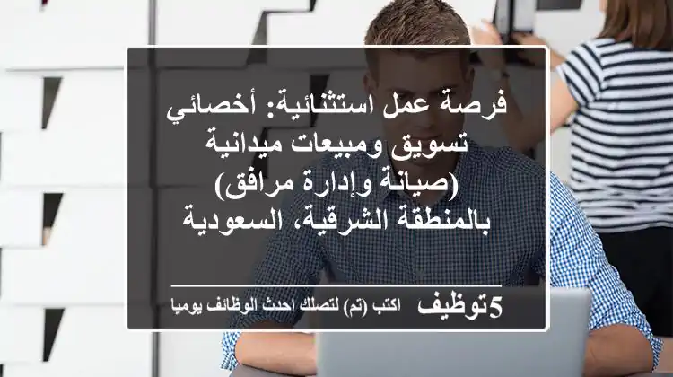 فرصة عمل استثنائية: أخصائي تسويق ومبيعات ميدانية (صيانة وإدارة مرافق) بالمنطقة الشرقية، السعودية