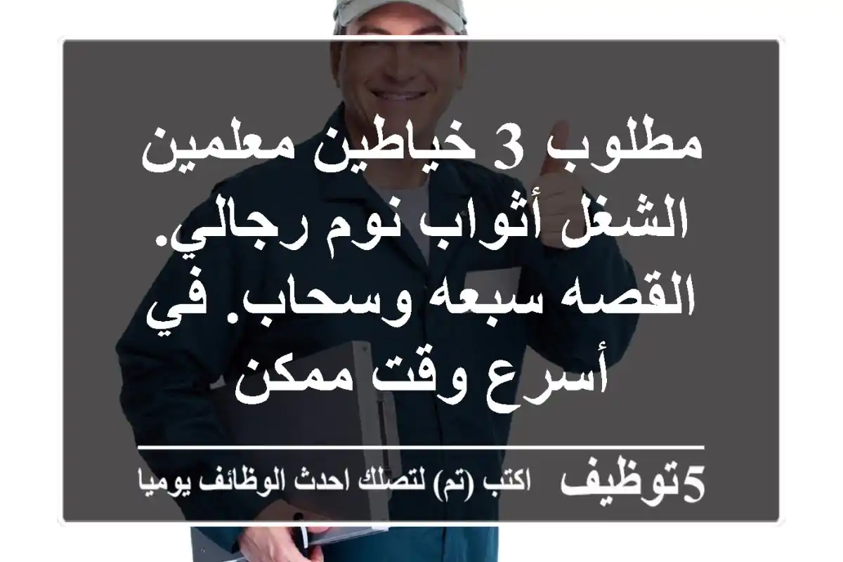 مطلوب 3 خياطين معلمين الشغل أثواب نوم رجالي. القصه سبعه وسحاب. في أسرع وقت ممكن