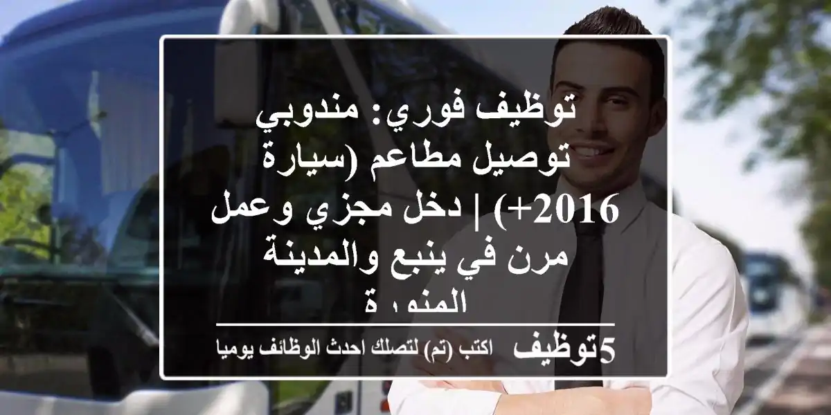 توظيف فوري: مندوبي توصيل مطاعم (سيارة 2016+) | دخل مجزي وعمل مرن في ينبع والمدينة المنورة