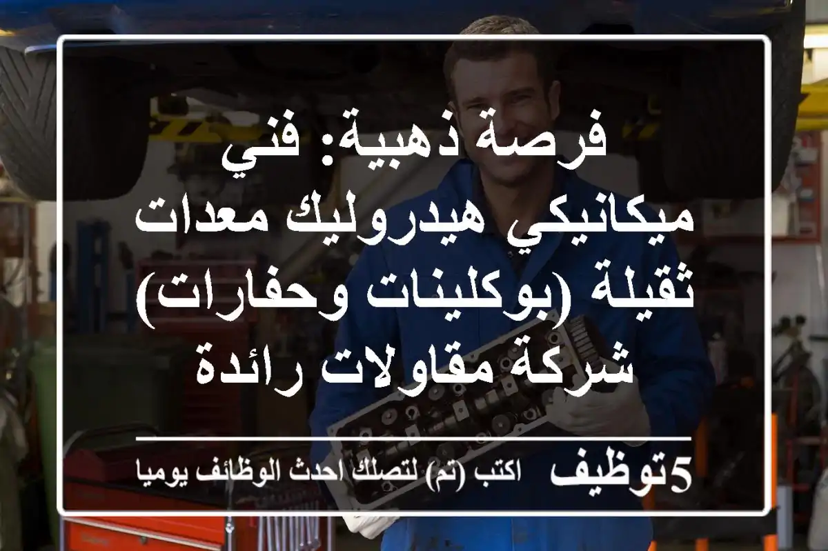 فرصة ذهبية: فني ميكانيكي هيدروليك معدات ثقيلة (بوكلينات وحفارات) - شركة مقاولات رائدة