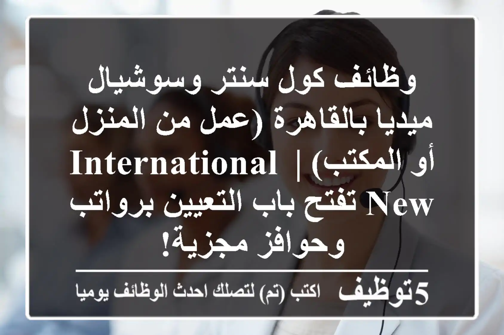 وظائف كول سنتر وسوشيال ميديا بالقاهرة (عمل من المنزل أو المكتب) | International New تفتح باب التعيين برواتب وحوافز مجزية!