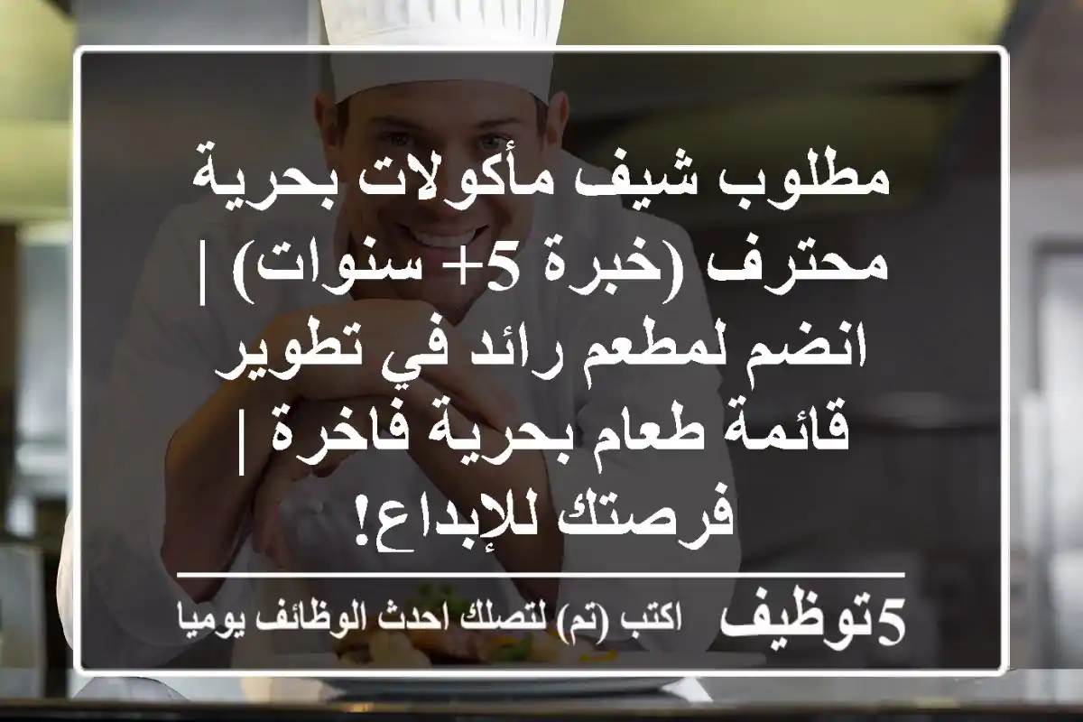 مطلوب شيف مأكولات بحرية محترف (خبرة 5+ سنوات) | انضم لمطعم رائد في تطوير قائمة طعام بحرية فاخرة | فرصتك للإبداع!