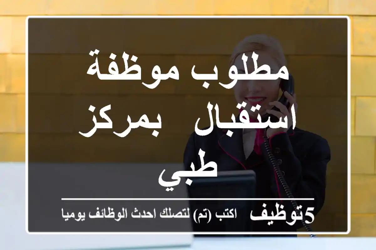 مطلوب موظفة استقبال - بمركز طبي