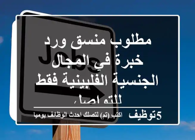 مطلوب منسق ورد خبرة في المجال الجنسية الفلبينية فقط للتواصل