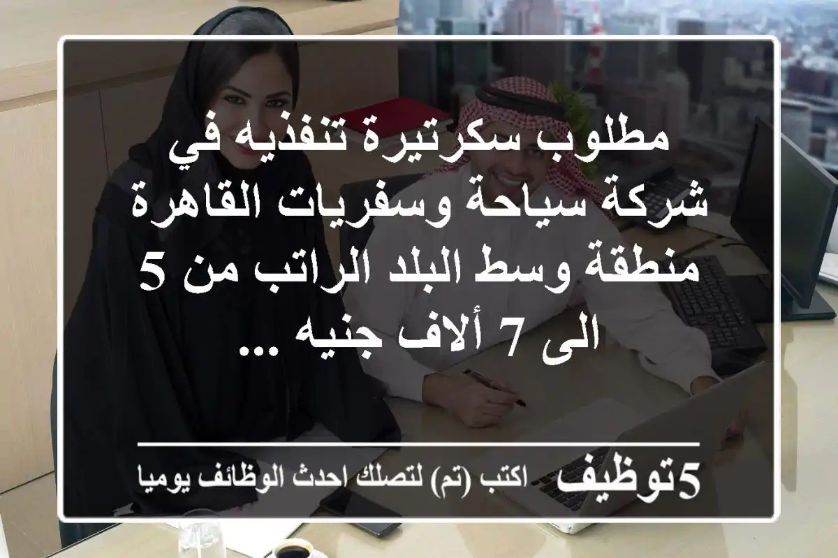 مطلوب سكرتيرة تنفذيه في شركة سياحة وسفريات القاهرة منطقة وسط البلد الراتب من 5 الى 7 ألاف جنيه ...