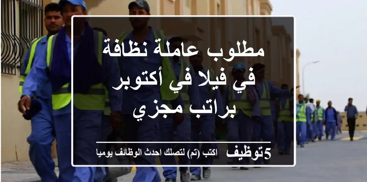 مطلوب عاملة نظافة في فيلا في أكتوبر براتب مجزي
