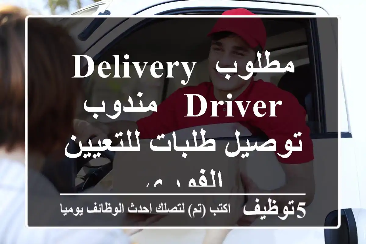 مطلوب Delivery Driver - مندوب توصيل طلبات للتعيين الفوري