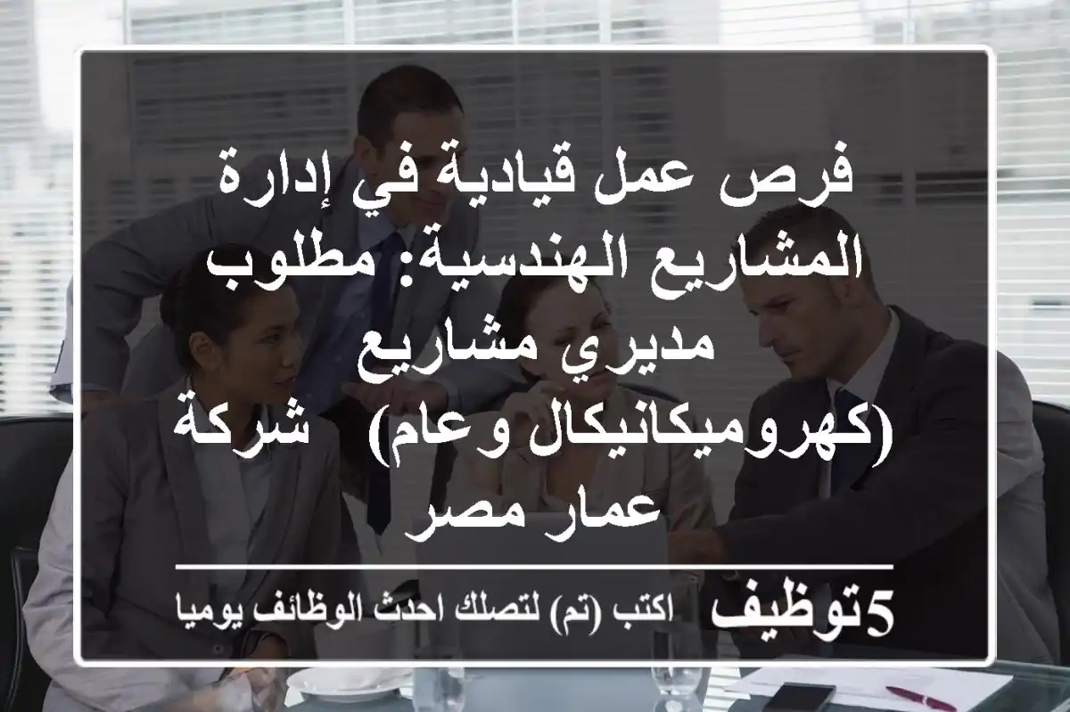 فرص عمل قيادية في إدارة المشاريع الهندسية: مطلوب مديري مشاريع (كهروميكانيكال وعام) - شركة عمار مصر