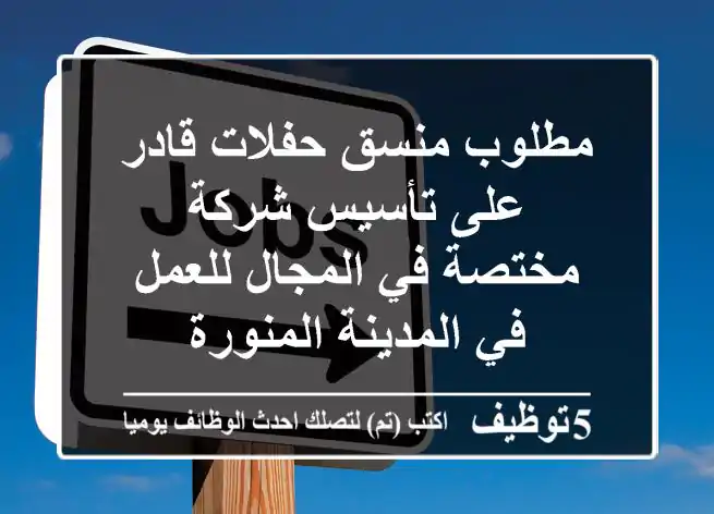 مطلوب منسق حفلات قادر على تأسيس شركة مختصة في المجال للعمل في المدينة المنورة