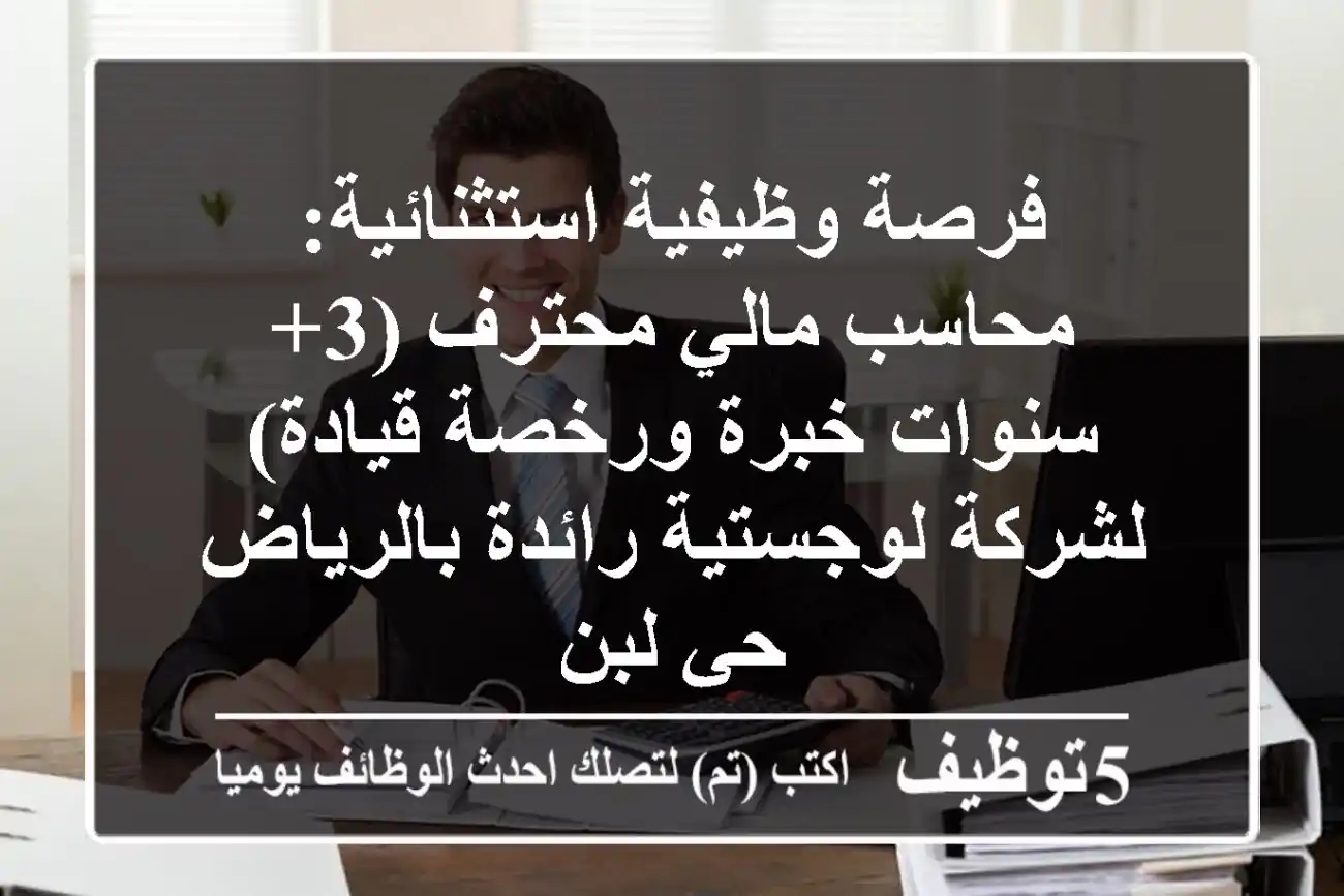فرصة وظيفية استثنائية: محاسب مالي محترف (3+ سنوات خبرة ورخصة قيادة) لشركة لوجستية رائدة بالرياض - حي لبن