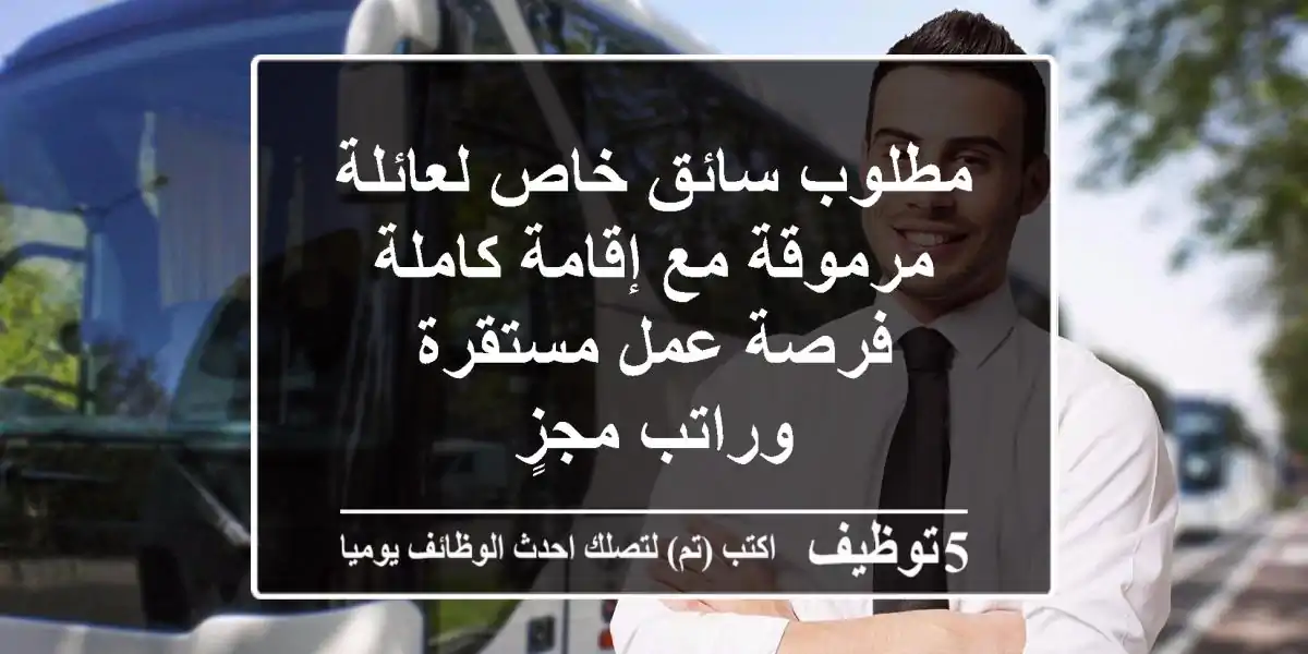 مطلوب سائق خاص لعائلة مرموقة مع إقامة كاملة - فرصة عمل مستقرة وراتب مجزٍ