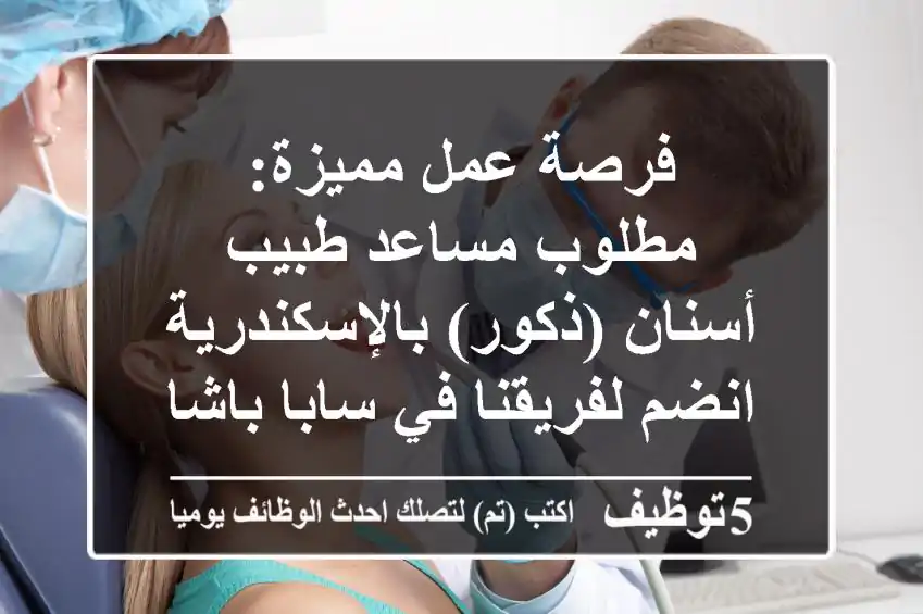 فرصة عمل مميزة: مطلوب مساعد طبيب أسنان (ذكور) بالإسكندرية - انضم لفريقنا في سابا باشا!